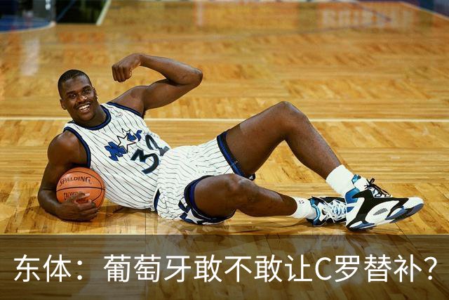 东体：葡萄牙敢不敢让C罗替补？战西班牙拉莫斯更符合战术需求