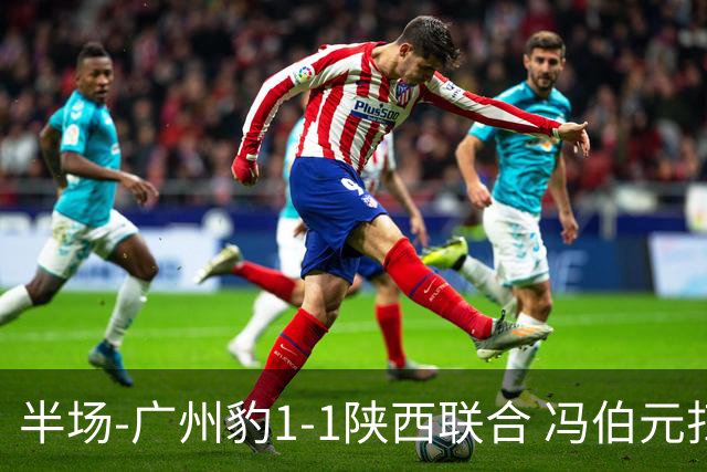 半场-广州豹1-1陕西联合 冯伯元扫射破僵王建明世界波扳平