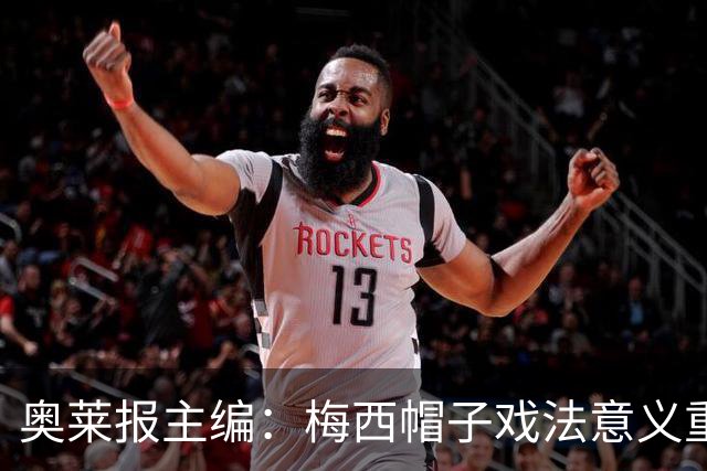 奥莱报主编：梅西帽子戏法意义重大 希望阿根廷在淘汰赛对乌拉圭