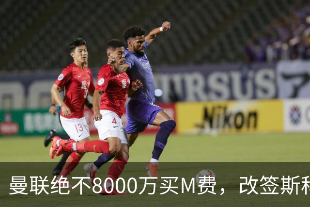 曼联绝不8000万买M费，改签斯科特理由揭秘！阿森纳率先问价被拒