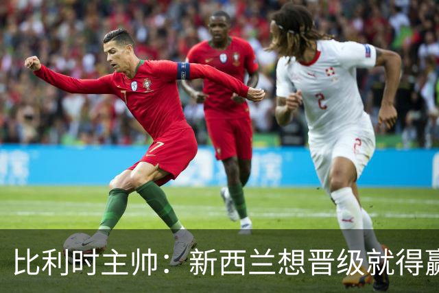 比利时主帅：新西兰想晋级就得赢球，这会给我们更多的施展空间