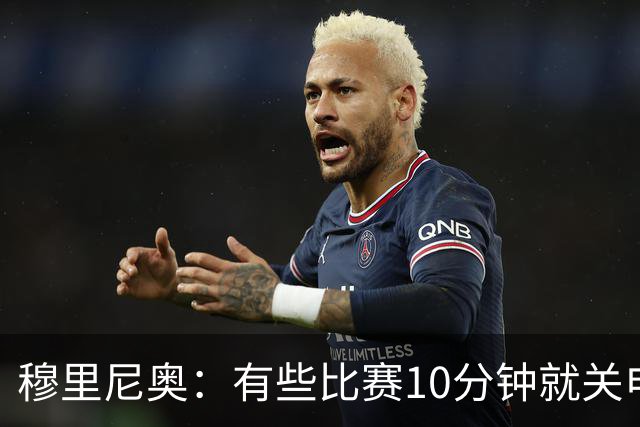 穆里尼奥：有些比赛10分钟就关电视 淘汰赛会认真的看