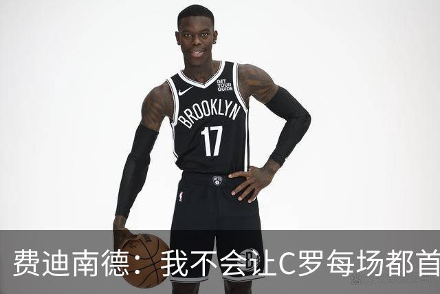 费迪南德：我不会让C罗每场都首发 主帅需要提前跟他沟通换人计划