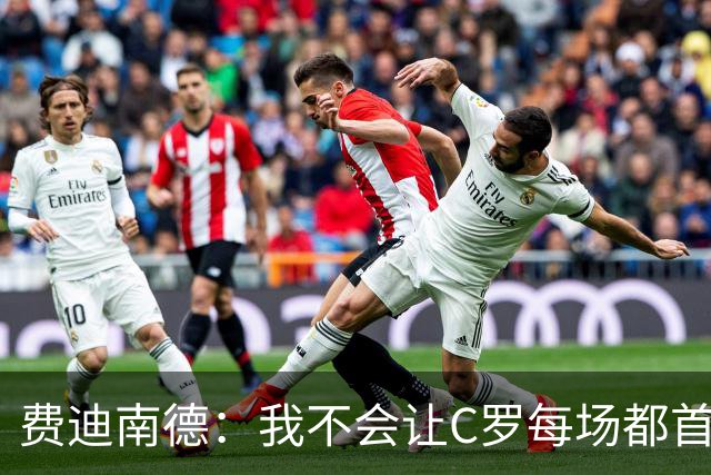费迪南德：我不会让C罗每场都首发 主帅需要提前跟他沟通换人计划