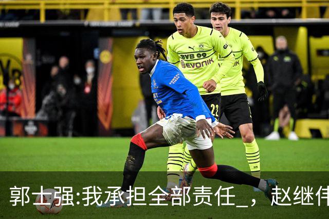 郭士强:我承担全部责任 ，赵继伟:下一场全力以赴 中国男篮有退路了