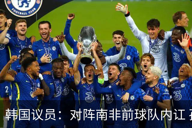 韩国议员：对阵南非前球队内讧 孙兴慜拒采访被排除出首发