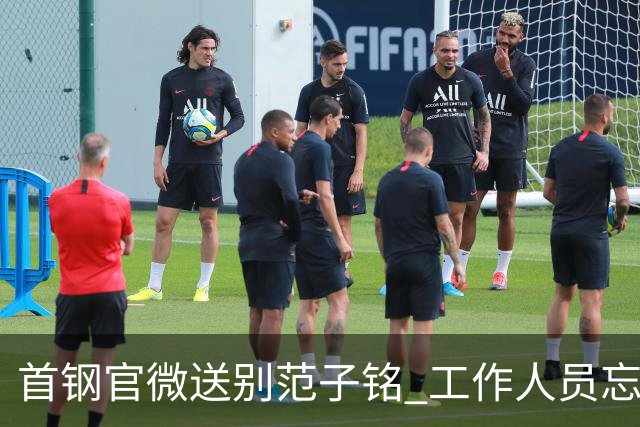 首钢官微送别范子铭 工作人员忘切账号闹乌龙