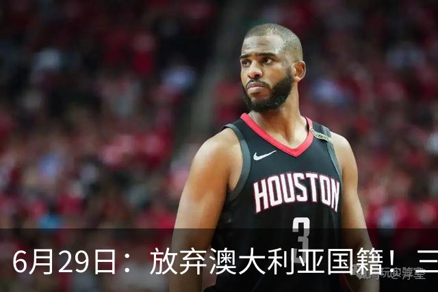 6月29日：放弃澳大利亚国籍！三位澳大利国少队核心都将入籍为中国男足出战